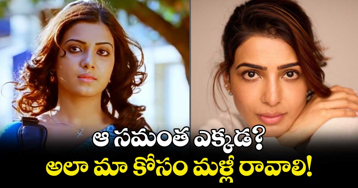 SamanthaRuthPrabhu: ఆ సమంత ఎక్కడ?.. అలా మా కోసం మళ్లీ రావాలి! 