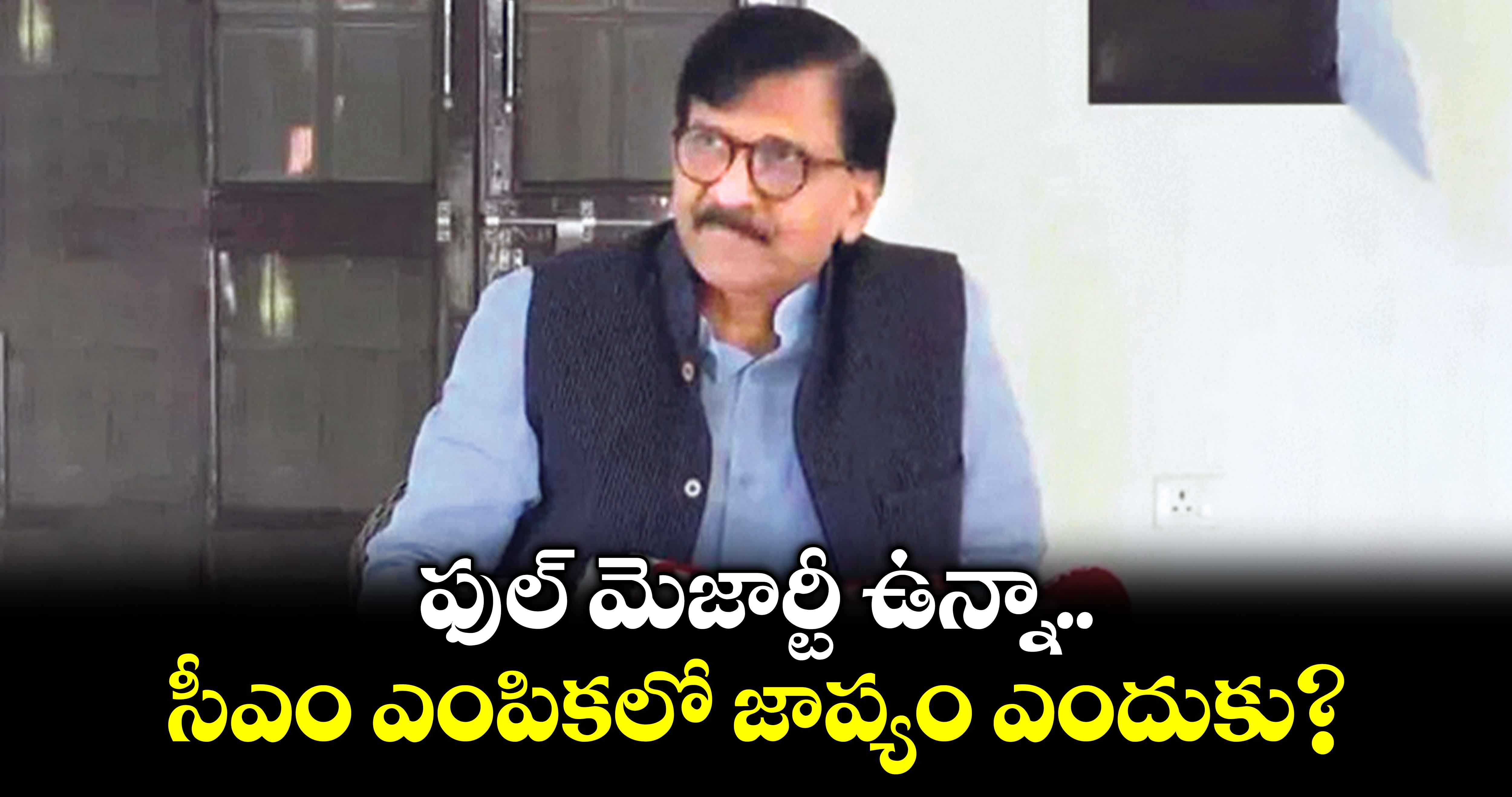 ఫుల్ మెజార్టీ ఉన్నా.. సీఎం ఎంపికలో జాప్యం ఎందుకు?: సంజయ్ రౌత్