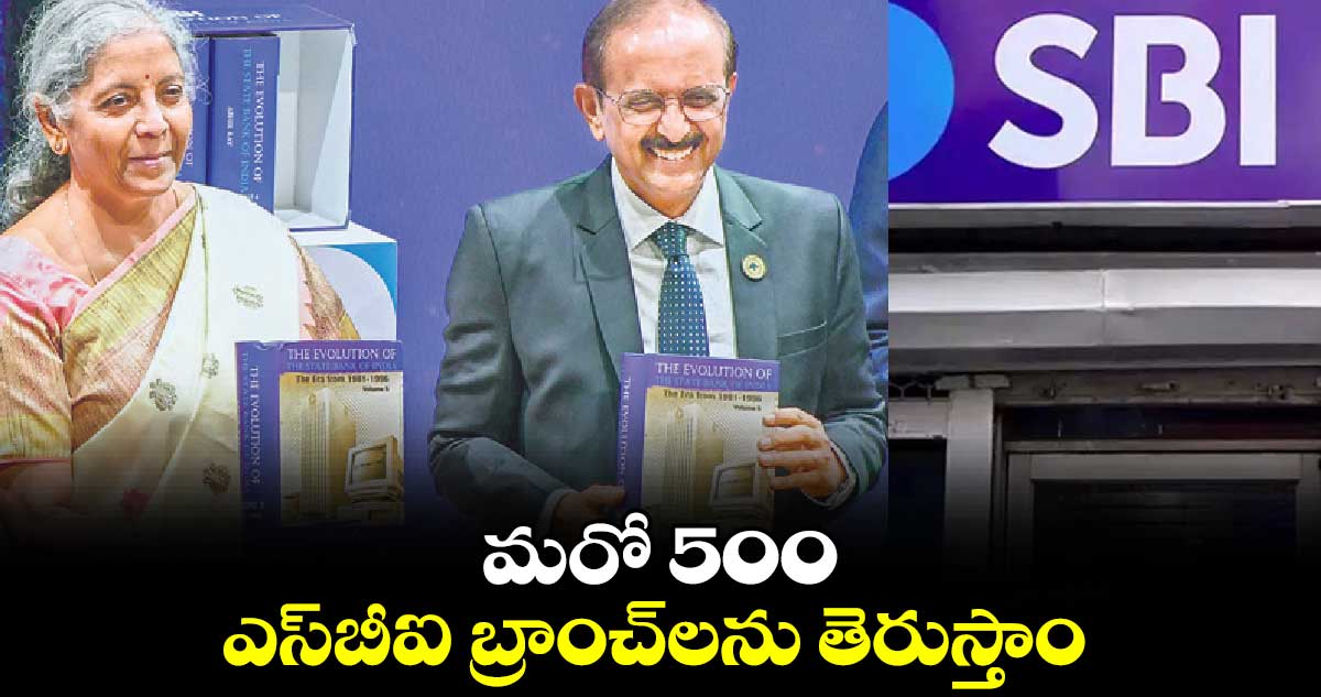 మరో 500 ఎస్​బీఐ బ్రాంచ్​లను తెరుస్తాం: నిర్మలా సీతారామన్​