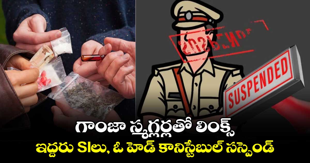 గాంజా స్మగ్లర్లతో లింక్స్.. ఇద్దరు SIలు, ఓ హెడ్ కానిస్టేబుల్ సస్పెండ్