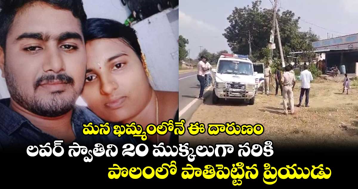 మన ఖమ్మంలోనే ఈ దారుణం : లవర్ స్వాతిని 20 ముక్కలుగా నరికి.. పొలంలో పాతిపెట్టిన ప్రియుడు