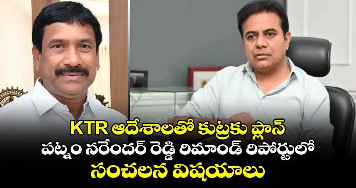 KTR ఆదేశాలతో కుట్రకు ప్లాన్.. పట్నం నరేందర్ రెడ్డి రిమాండ్ రిపోర్టులో సంచలన విషయాలు*