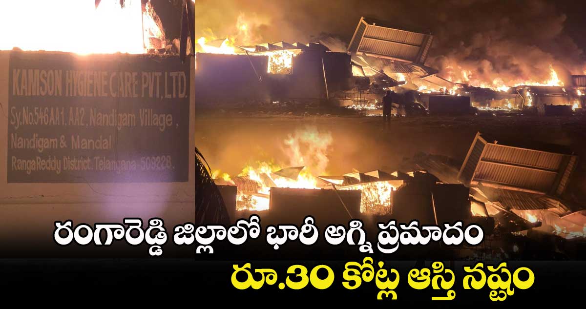 రంగారెడ్డి జిల్లాలో భారీ అగ్ని ప్రమాదం.. రూ.30 కోట్ల ఆస్తి నష్టం