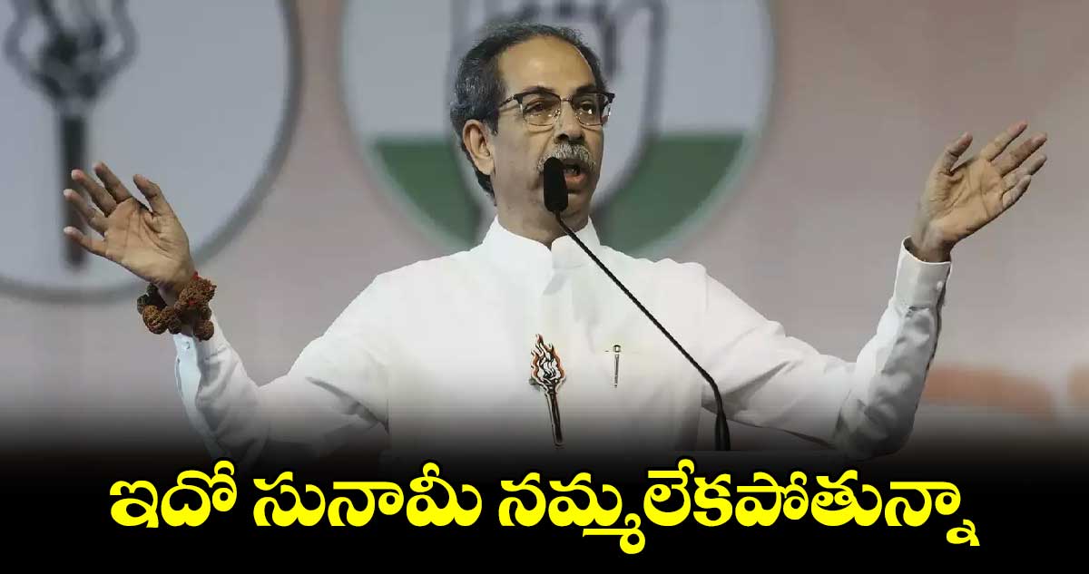 ఇదో సునామీ నమ్మలేకపోతున్నా:ఉద్ధవ్ థాక్రే