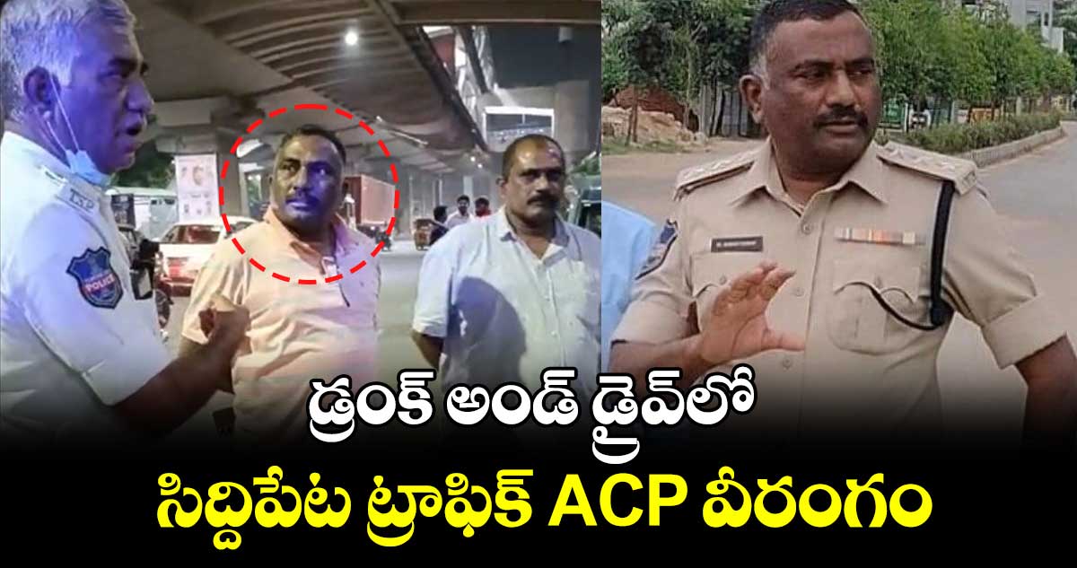 డ్రంక్ అండ్ డ్రైవ్‌లో సిద్దిపేట ట్రాఫిక్ ACP వీరంగం