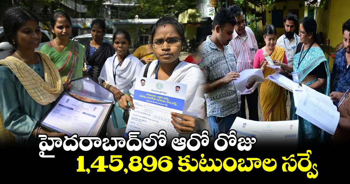 హైదరాబాద్⁬లో ఆరో రోజు 1,45,896 కుటుంబాల సర్వే