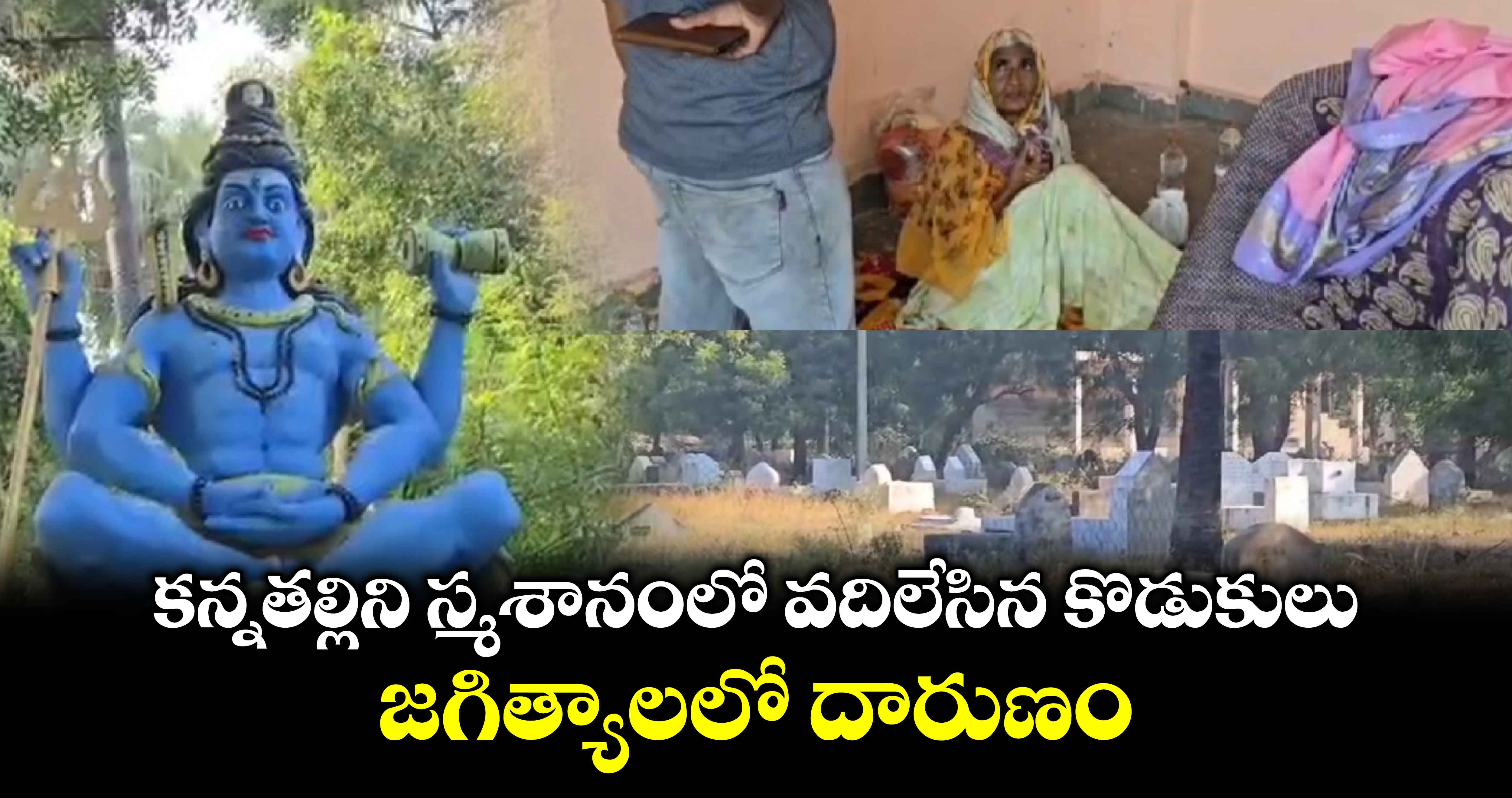 కన్నతల్లిని స్మశానంలో వదిలేసిన కొడుకులు.. జగిత్యాలలో దారుణం