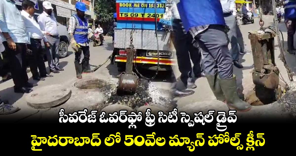 సీవరేజ్ ఓవర్⁬ఫ్లో ఫ్రీ సిటీ స్పెషల్ డ్రైవ్..హైదరాబాద్ లో 50వేల మ్యాన్ హోల్స్ క్లీన్