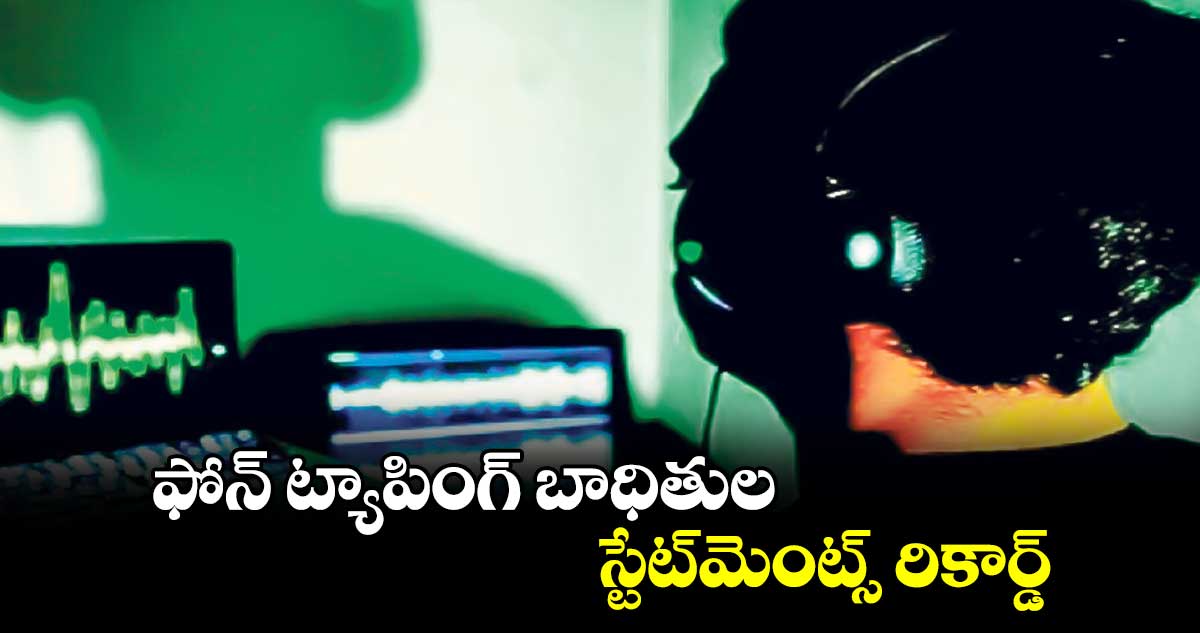 ఫోన్‌‌‌‌ ట్యాపింగ్‌‌‌‌ బాధితుల స్టేట్‌‌‌‌మెంట్స్‌‌‌‌ రికార్డ్