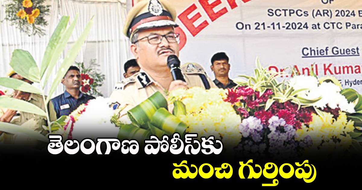 తెలంగాణ పోలీస్​కు మంచి గుర్తింపు : డీజీ డాక్టర్​ అనిల్​కుమార్​