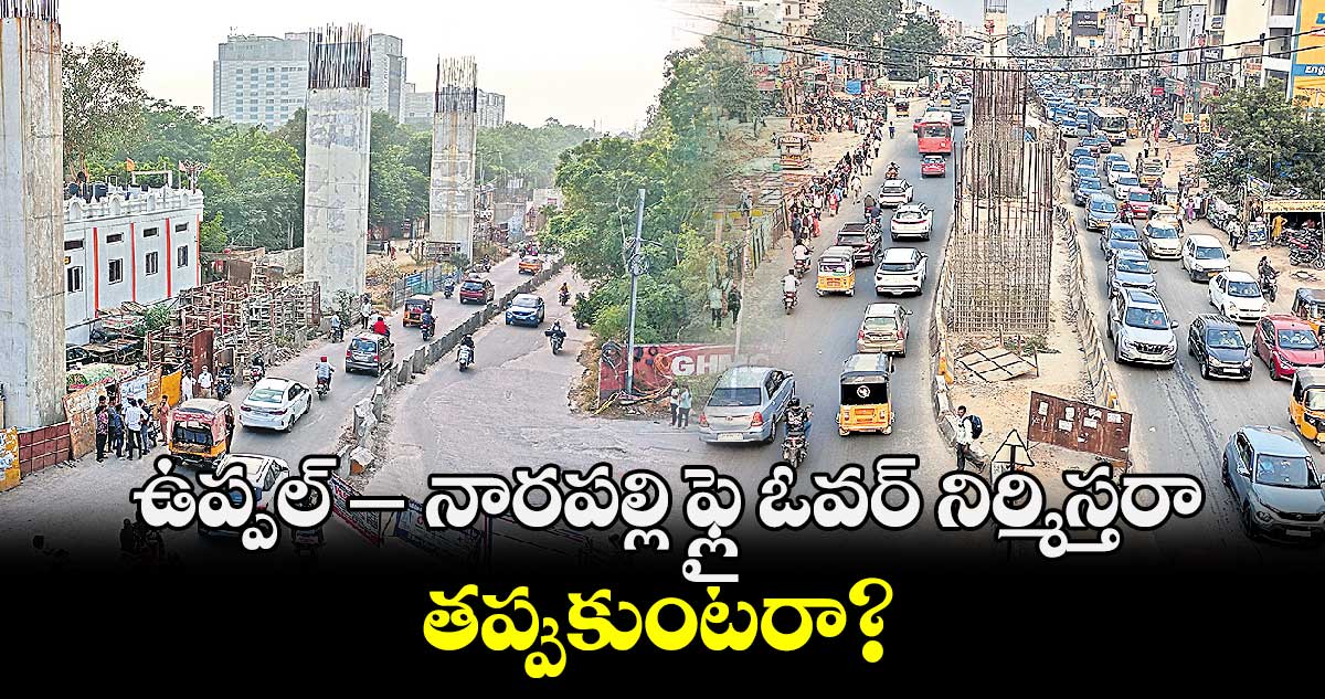 ఉప్పల్– -నారపల్లి ఫ్లై ఓవర్ నిర్మిస్తరా..  తప్పుకుంటరా?