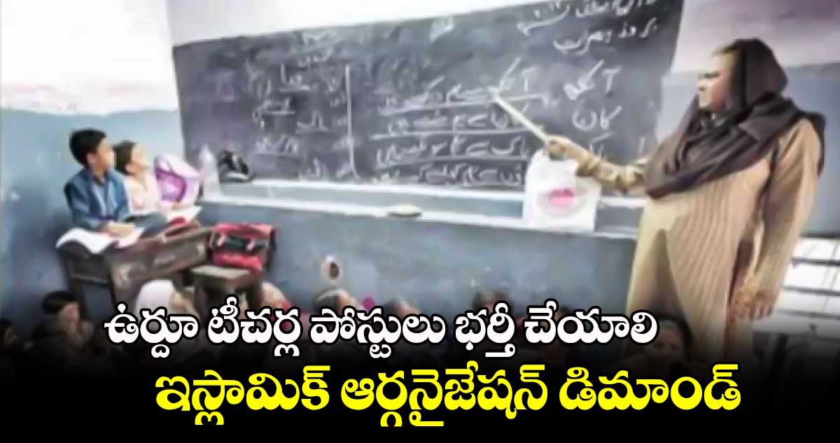 ఉర్దూ టీచర్ల పోస్టులు భర్తీ చేయాలి .. ఇస్లామిక్ ఆర్గనైజేషన్ డిమాండ్ 