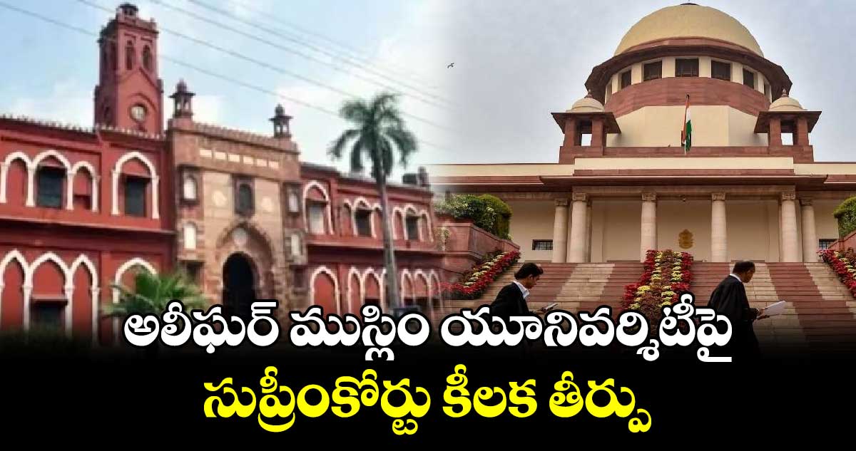 అలీఘర్ ముస్లిం యూనివర్శిటీపై సుప్రీంకోర్టు కీలక తీర్పు