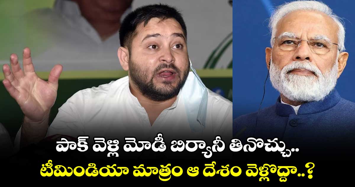 పాక్ వెళ్లి మోడీ బిర్యానీ తినొచ్చు.. టీమిండియా మాత్రం ఆ దేశం వెళ్లొద్దా..? తేజస్వీ యాదవ్