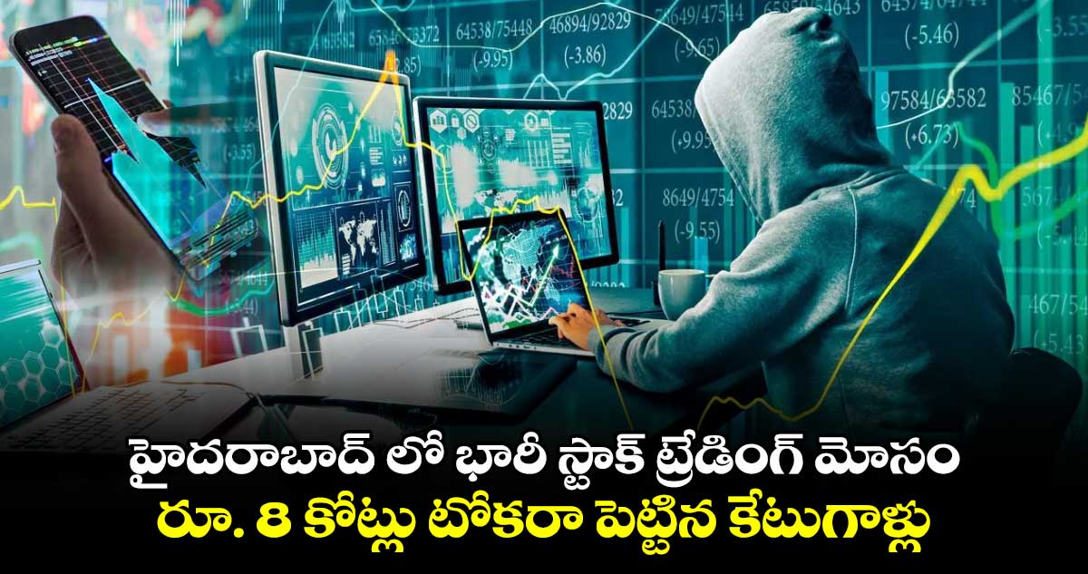  హైదరాబాద్ లో భారీ స్టాక్ ట్రేడింగ్ మోసం.. రూ. 8 కోట్లు టోకరా పెట్టిన కేటుగాళ్లు