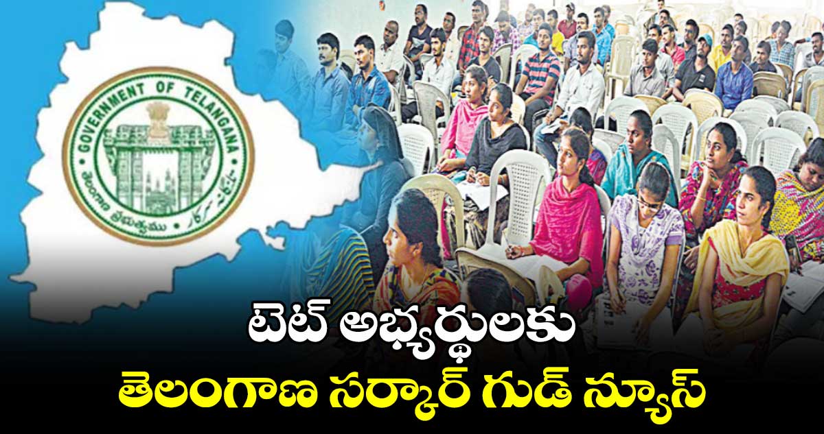 టెట్ అభ్యర్థులకు తెలంగాణ సర్కార్ గుడ్ న్యూస్