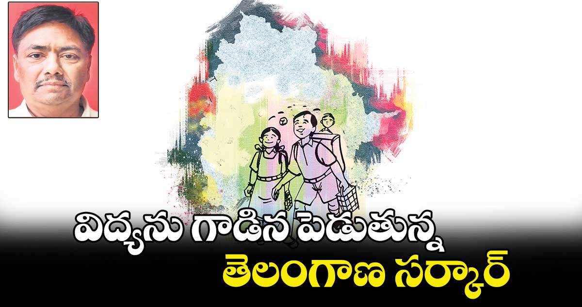 విద్యను గాడిన పెడుతున్న తెలంగాణ సర్కార్​