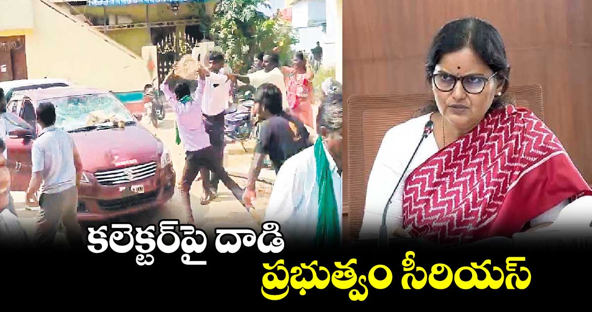 కలెక్టర్‌పై దాడి.. ప్రభుత్వం సీరియస్