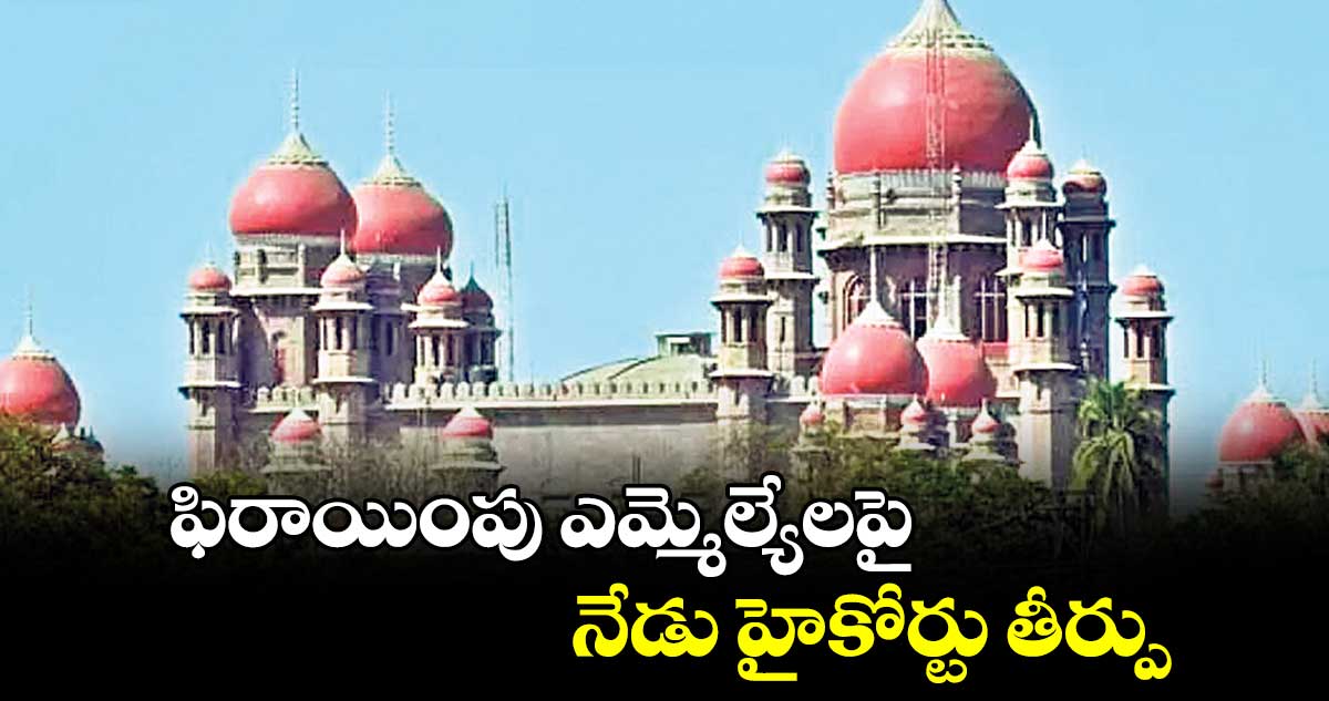 ఫిరాయింపు ఎమ్మెల్యేలపై నేడు హైకోర్టు తీర్పు