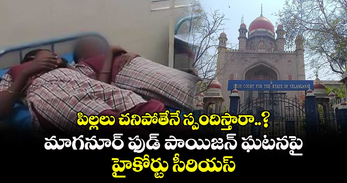 పిల్లలు చనిపోతేనే స్పందిస్తారా..? మాగనూర్ ఫుడ్ పాయిజన్ ఘటనపై హైకోర్టు సీరియస్