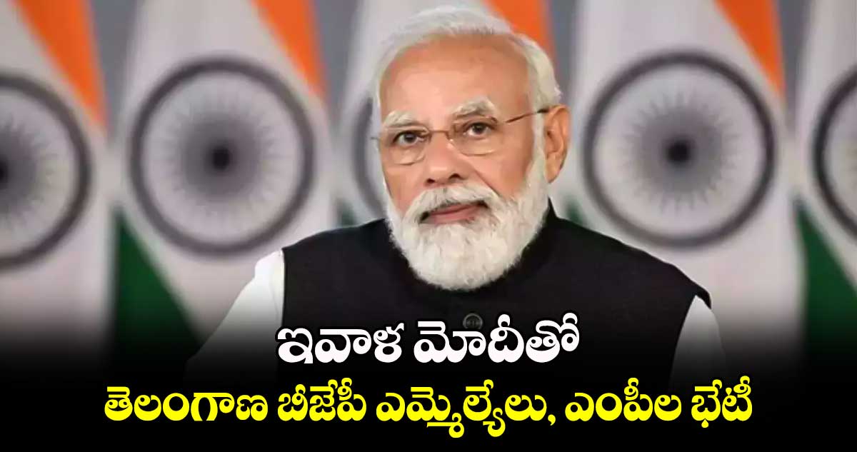 ఇవాళ మోదీతో  తెలంగాణ బీజేపీ ఎమ్మెల్యేలు, ఎంపీల భేటీ