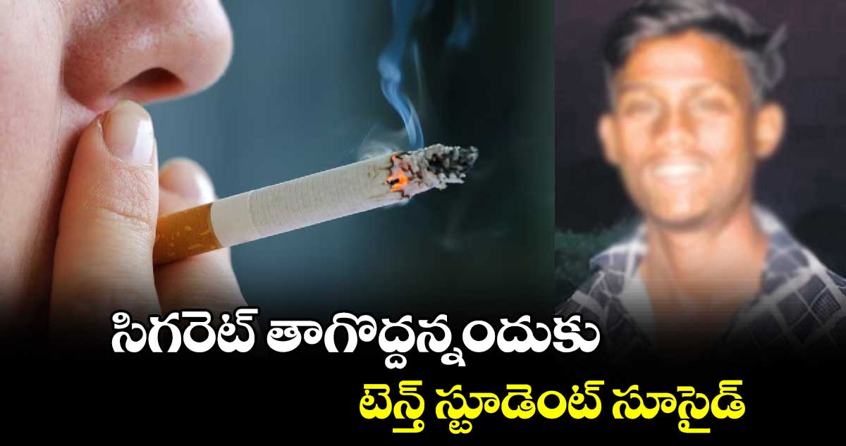 సిగరెట్ తాగొద్దన్నందుకు టెన్త్ స్టూడెంట్ సూసైడ్