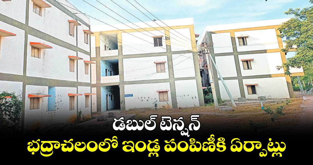 డబుల్ టెన్షన్ .. భద్రాచలంలో ఇండ్ల పంపిణీకి ఏర్పాట్లు 