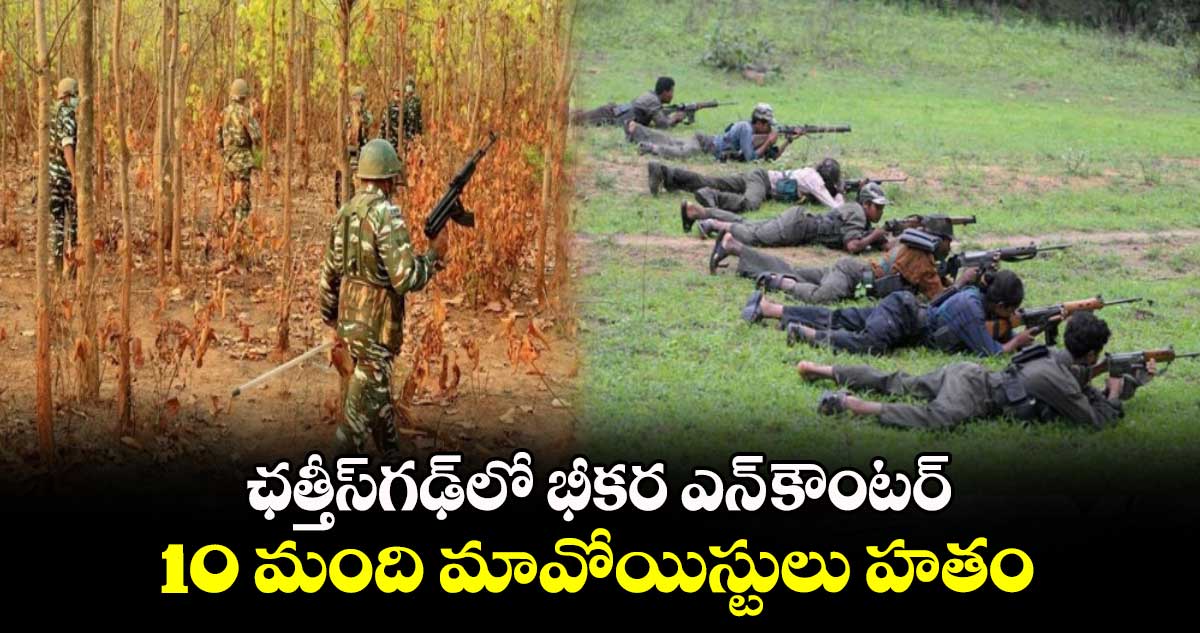 ఛత్తీస్⁬గఢ్⁬⁬లో భారీ ఎన్⁬కౌంటర్.. 10 మంది మావోయిస్టులు హతం