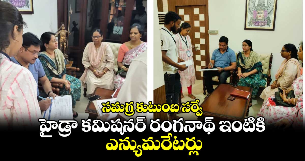 సమగ్ర కుటుంబ సర్వే: హైడ్రా కమిషనర్ రంగనాథ్ ఇంటికి ఎన్యుమరేటర్లు