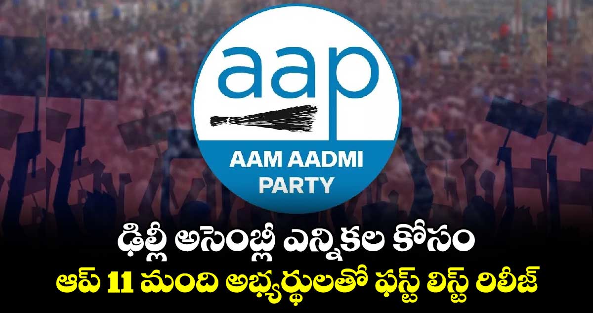 ఢిల్లీ అసెంబ్లీ ఎన్నికల కోసం ఆప్ 11 మంది అభ్యర్థులతో ఫస్ట్ లిస్ట్ రిలీజ్‌‌