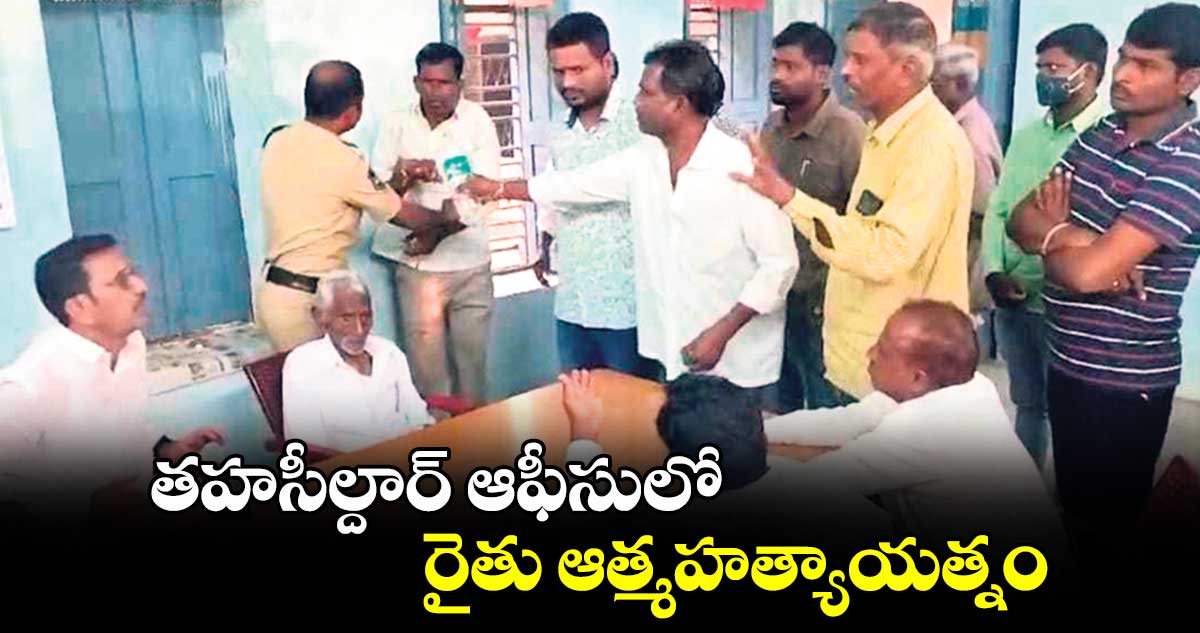 తహసీల్దార్ ఆఫీసులో రైతు ఆత్మహత్యాయత్నం