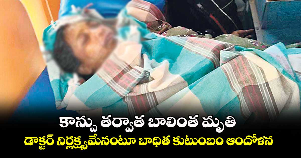 కాన్పు తర్వాత బాలింత మృతి.. డాక్టర్ నిర్లక్ష్యమేనంటూ బాధిత కుటుంబం ఆందోళన