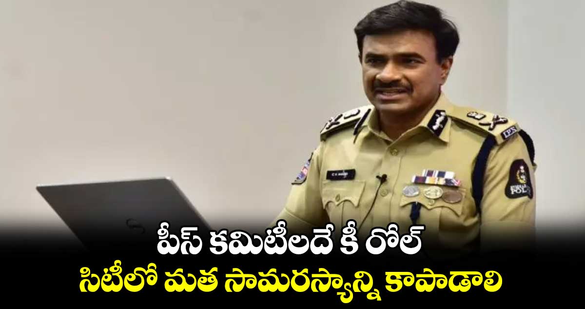 పీస్ కమిటీలదే కీ రోల్‌.. సిటీలో మత సామరస్యాన్ని కాపాడాలి: ​సీపీ సీవీ ఆనంద్