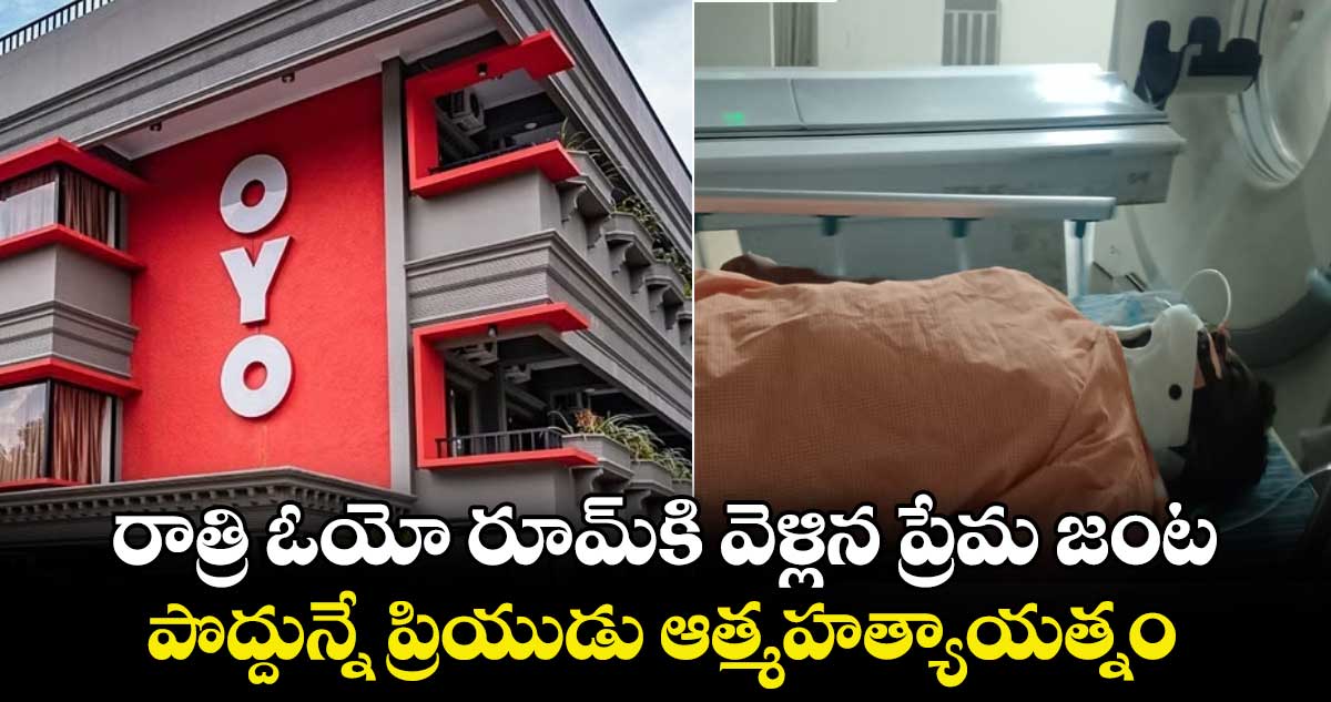 రాత్రి ఓయో రూమ్‌కి వెళ్లిన ప్రేమ జంట : పొద్దున్నే ప్రియుడు ఆత్మహత్యాయత్నం