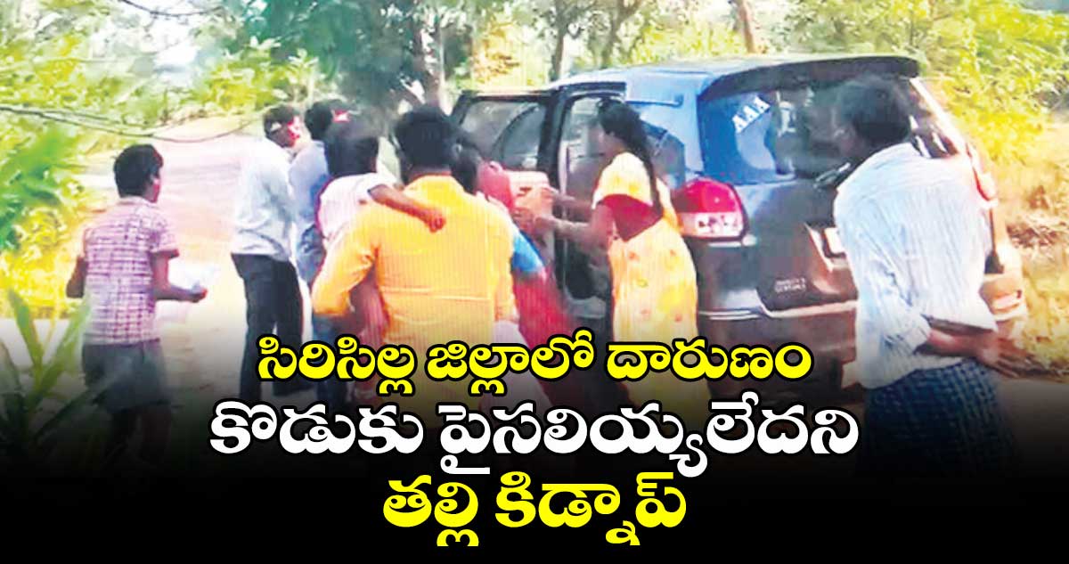 సిరిసిల్ల జిల్లాలో దారుణం: కొడుకు పైసలియ్యలేదని తల్లి కిడ్నాప్