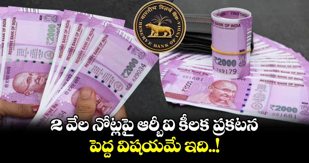 Rs 2000 Notes: 2 వేల నోట్లపై ఆర్బీఐ కీలక ప్రకటన.. పెద్ద విషయమే ఇది..!