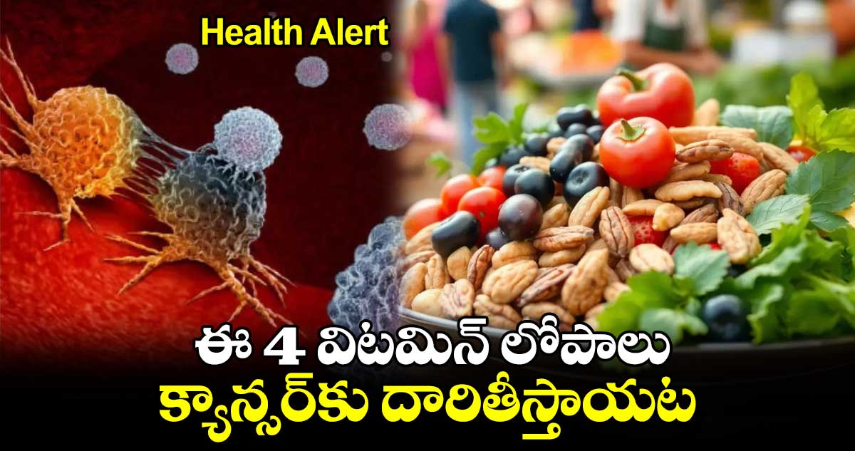 Health Alert: జాగ్రత్త.. ఈ 4 విటమిన్ లోపాలు క్యాన్సర్‌కు దారితీస్తాయట..