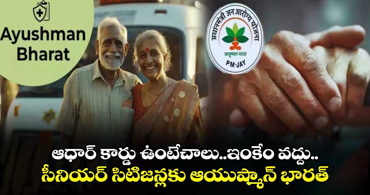 Ayushman Bharat Card: ఆధార్ కార్డు ఉంటేచాలు..ఇంకేం వద్దు.. సీనియర్ సిటిజన్లకు ఆయుష్మాన్ భారత్