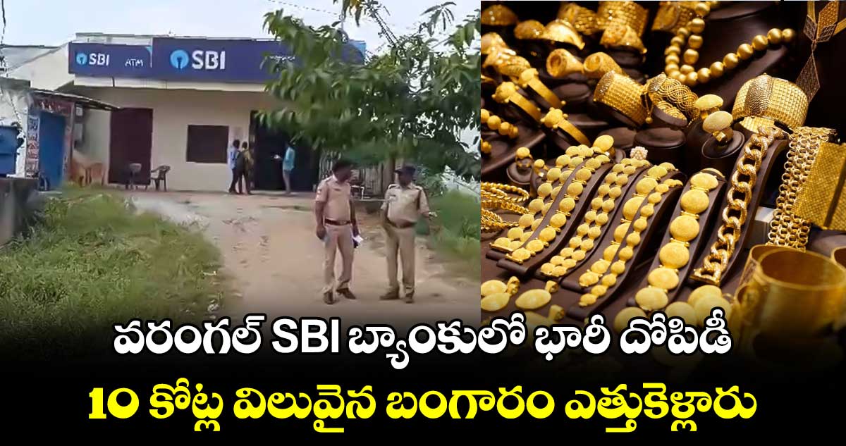 వరంగల్ SBI బ్యాంకులో భారీ దోపిడీ : 10 కోట్ల విలువైన బంగారం ఎత్తుకెళ్లారు