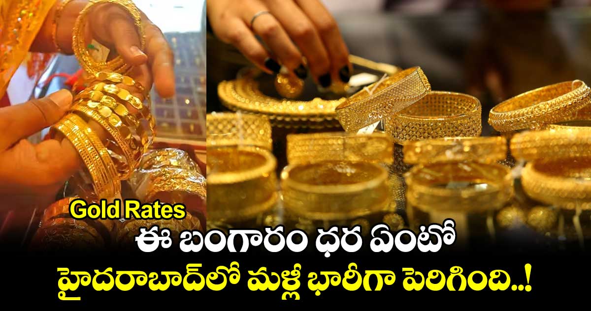 Gold Rates: ఈ బంగారం ధర ఏంటో.. హైదరాబాద్⁬లో మళ్లీ భారీగా పెరిగింది..!