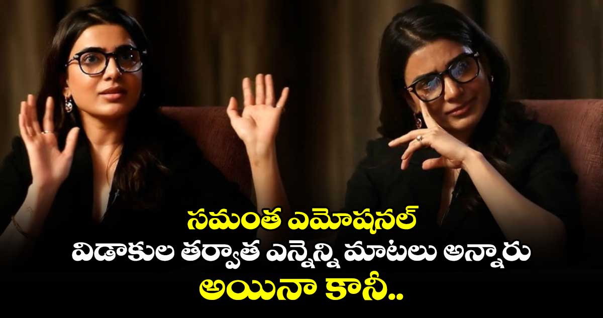 Samantha: విడాకుల తర్వాత ఎన్నెన్ని మాటలు అన్నారు.. అయినా కానీ.. : సమంత ఎమోషనల్