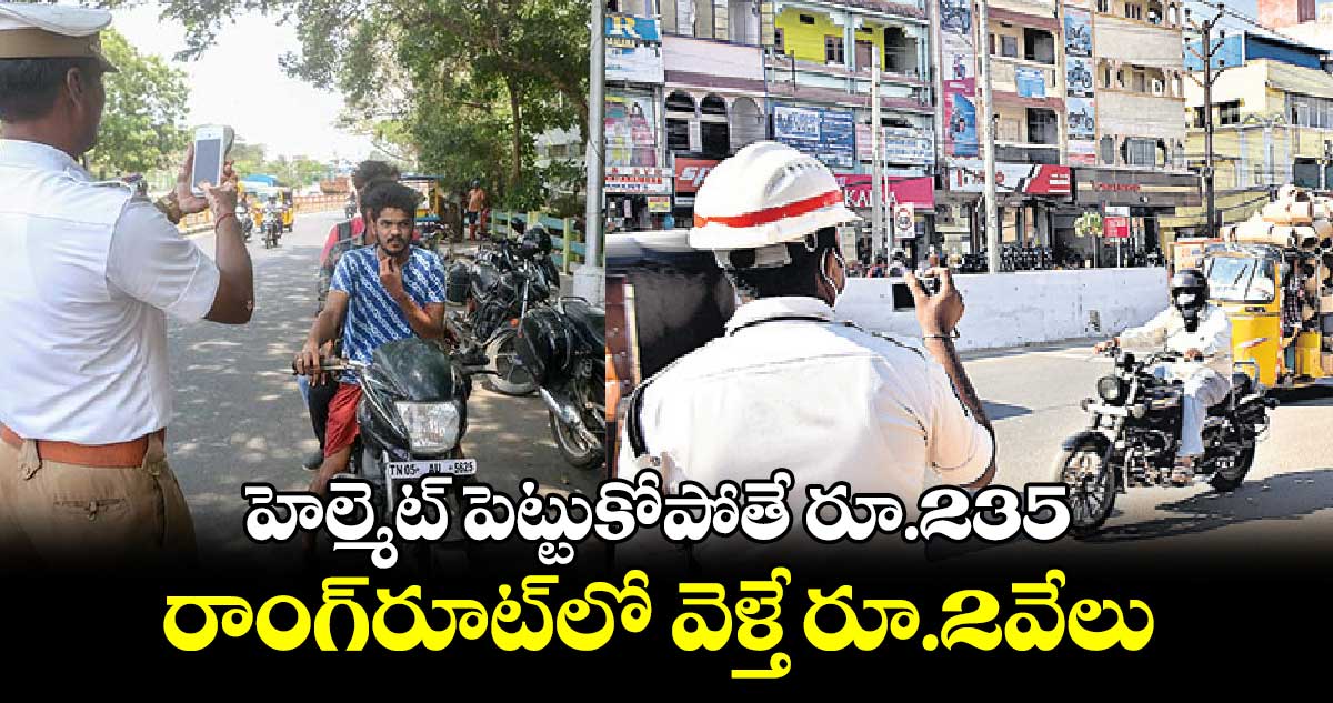 హెల్మెట్ ‌‌పెట్టుకోపోతే రూ.235, రాంగ్​రూట్​లో వెళ్తే రూ.2వేలు 