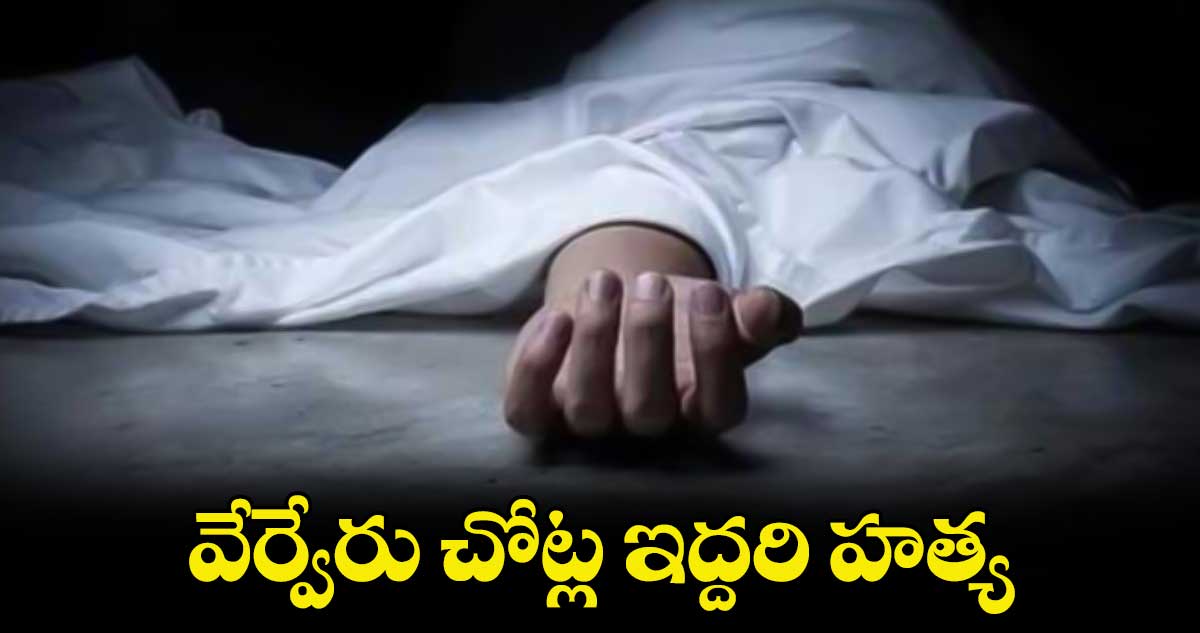 వేర్వేరు చోట్ల ఇద్దరి హత్య