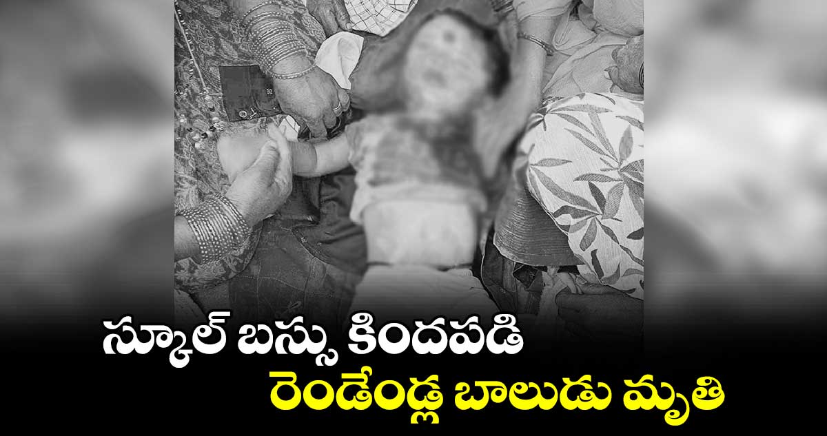 స్కూల్‌‌‌‌ బస్సు కిందపడి రెండేండ్ల బాలుడు మృతి