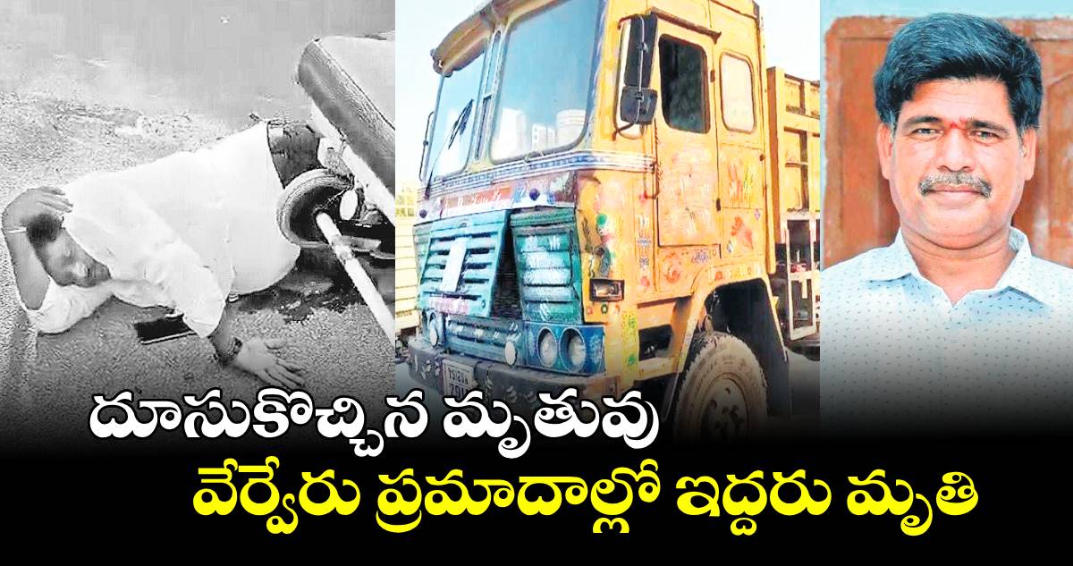 దూసుకొచ్చిన మృతువు..వేర్వేరు ప్రమాదాల్లో ఇద్దరు మృతి