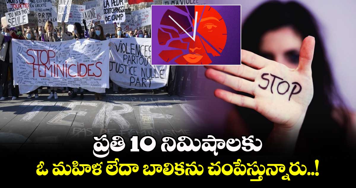 మీరు మనుషులేనా : ప్రతి 10 నిమిషాలకు.. ఓ మహిళ లేదా బాలికను చంపేస్తున్నారు..!