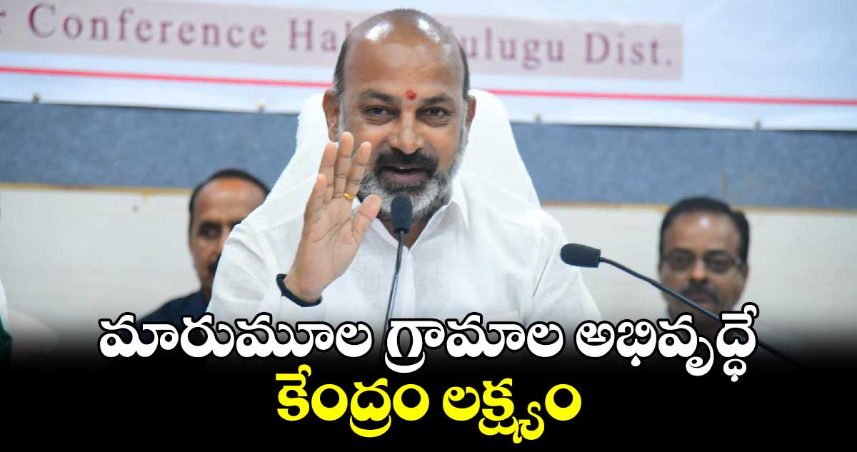 మారుమూల గ్రామాల అభివృద్ధే కేంద్రం లక్ష్యం : మంత్రి బండి సంజయ్‌‌