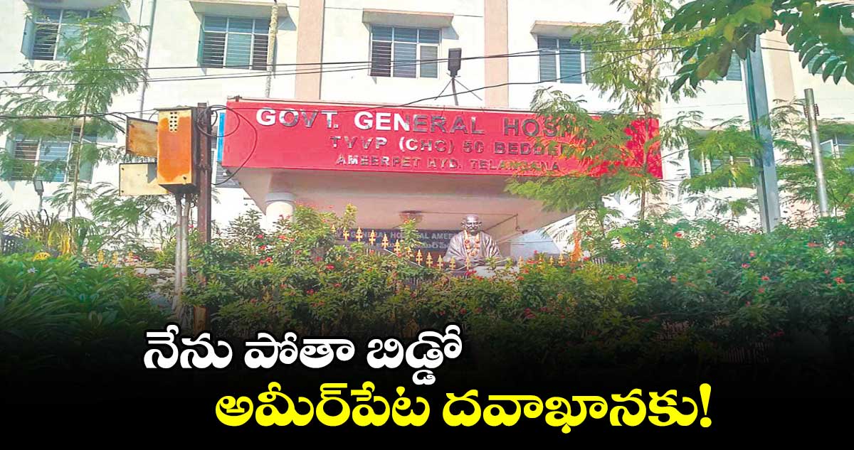 నేను పోతా బిడ్డో అమీర్​పేట దవాఖానకు!