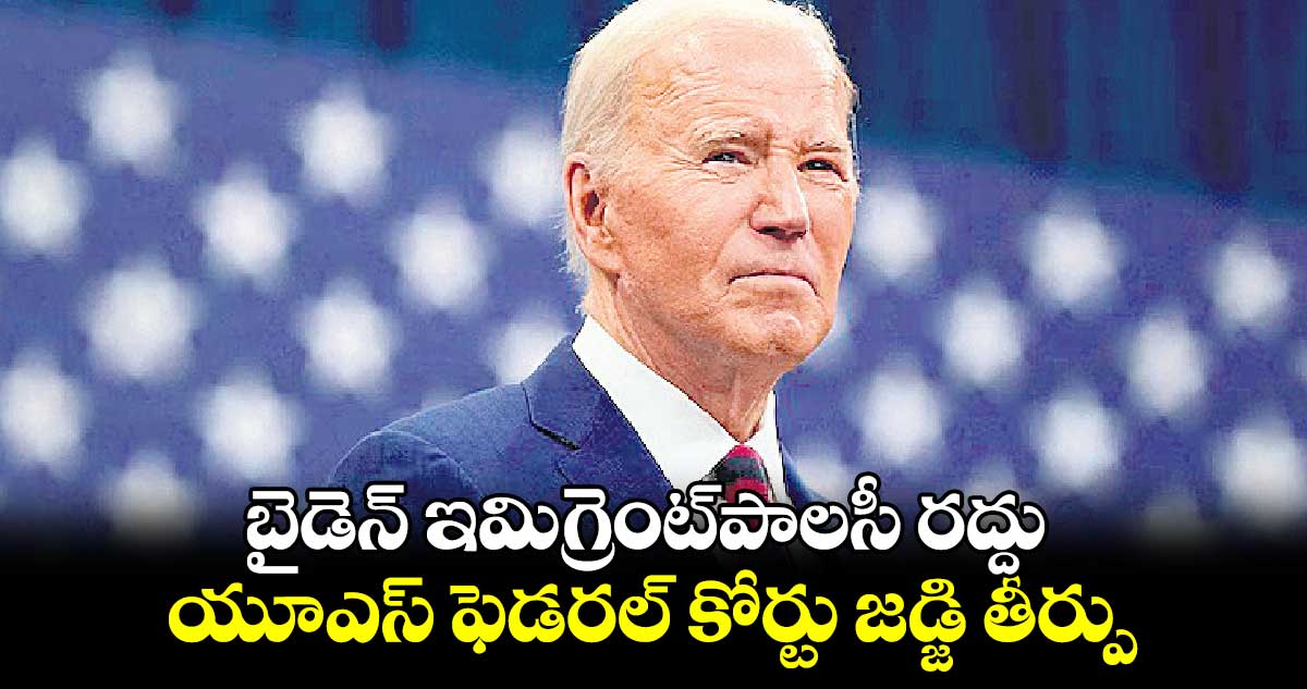 బైడెన్​ ఇమిగ్రెంట్​పాలసీ రద్దు: యూఎస్ ఫెడరల్ కోర్టు జడ్జి తీర్పు