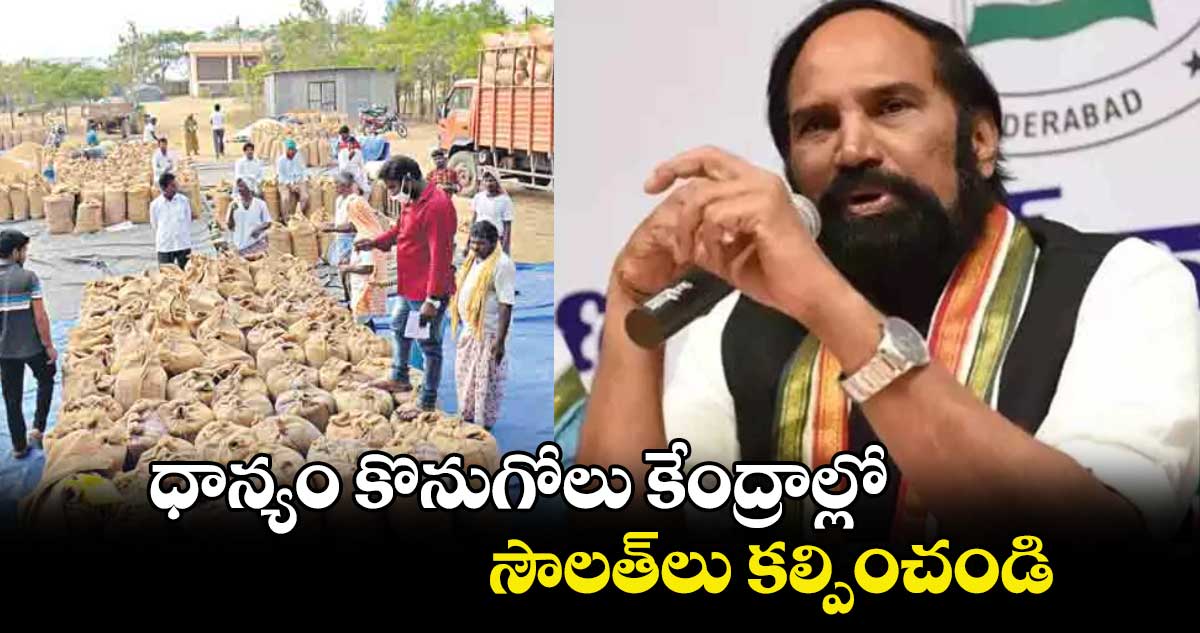 ధాన్యం కొనుగోలు కేంద్రాల్లో  సౌలత్​లు కల్పించండి: ఉత్తమ్